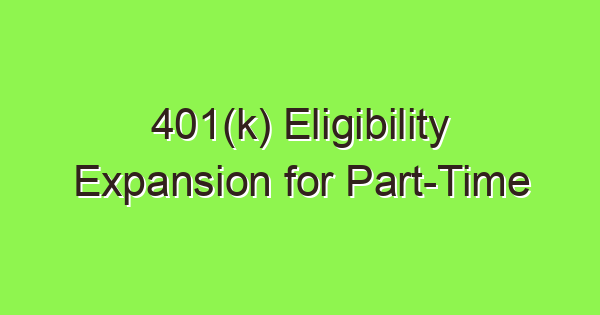 401k eligibility expansion for part time workers a guide for us business owners 3815 1