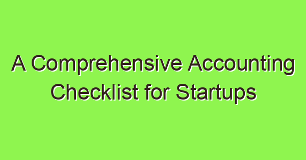 a comprehensive accounting checklist for startups 2024 3650 1