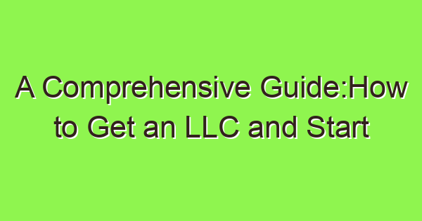 a comprehensive guidehow to get an llc and start your limited liability company 3993 1