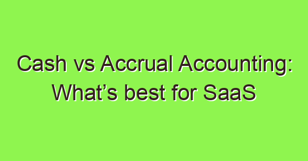 cash vs accrual accounting whats best for saas 3629 1