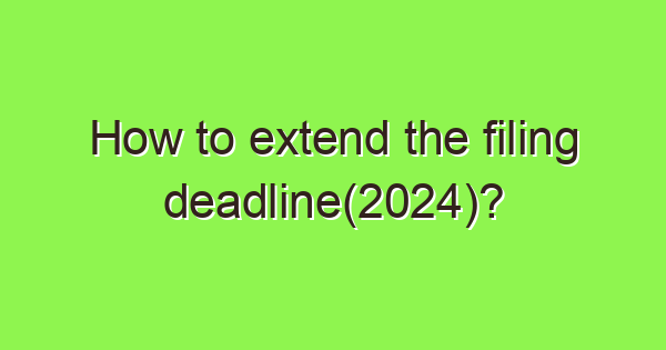 how to extend the filing deadline2024 4012 1