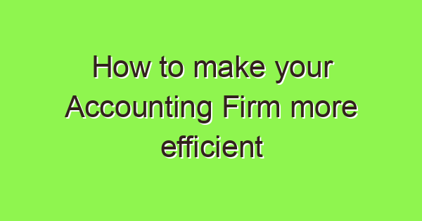 how to make your accounting firm more efficient in 2024 3791 1