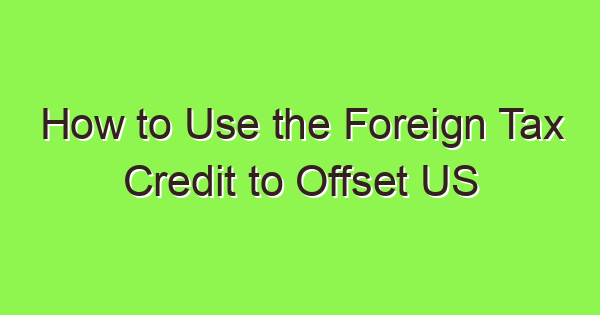 how to use the foreign tax credit to offset us tax liability 3760 1