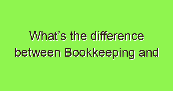 whats the difference between bookkeeping and accountingwith real world examples 3931 1